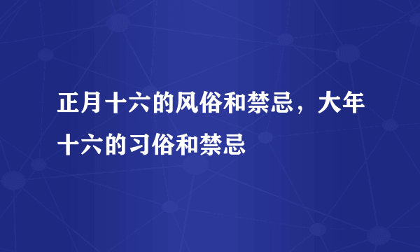 正月十六的风俗和禁忌，大年十六的习俗和禁忌