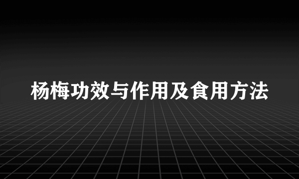 杨梅功效与作用及食用方法