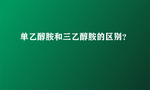 单乙醇胺和三乙醇胺的区别？