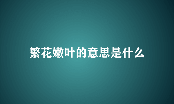 繁花嫩叶的意思是什么