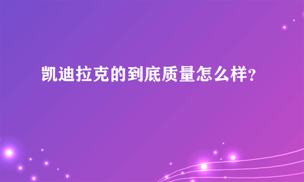 凯迪拉克的到底质量怎么样？