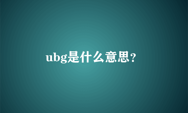 ubg是什么意思？