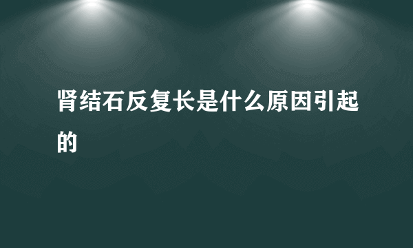 肾结石反复长是什么原因引起的