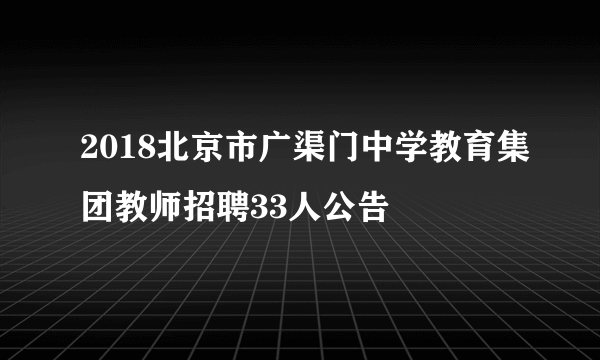 2018北京市广渠门中学教育集团教师招聘33人公告