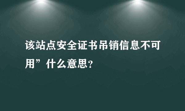 该站点安全证书吊销信息不可用”什么意思？