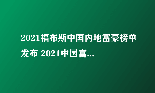 2021福布斯中国内地富豪榜单发布 2021中国富豪榜前100名完整名单