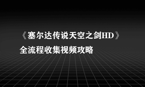 《塞尔达传说天空之剑HD》全流程收集视频攻略