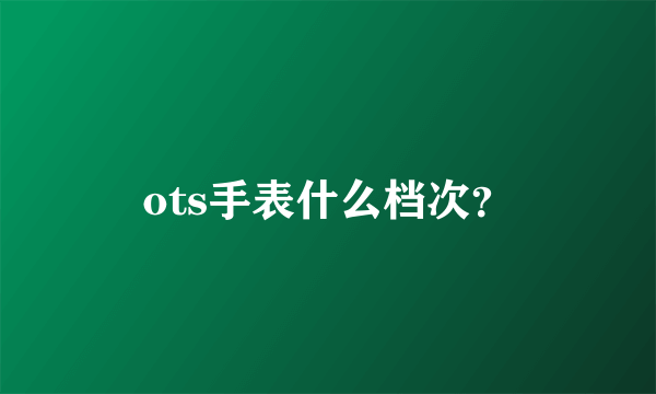 ots手表什么档次？