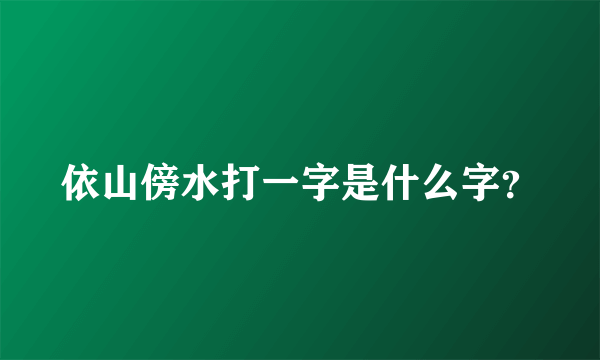 依山傍水打一字是什么字？