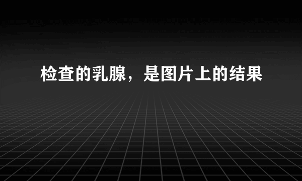 检查的乳腺，是图片上的结果