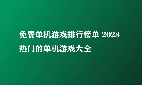 免费单机游戏排行榜单 2023热门的单机游戏大全