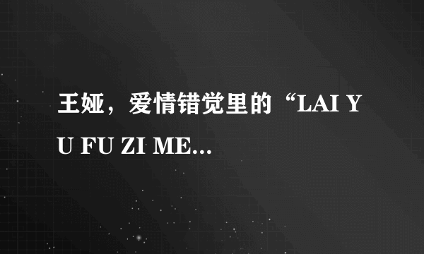 王娅，爱情错觉里的“LAI YU FU ZI MEI”是什么意思？