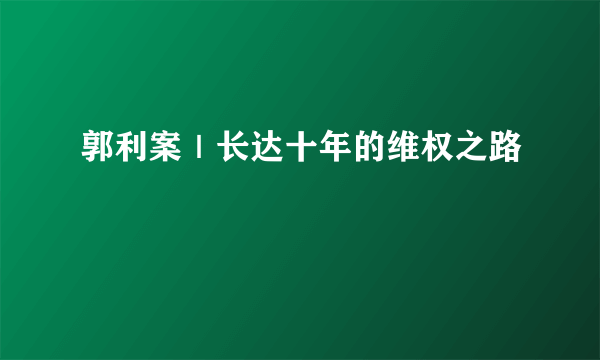 郭利案｜长达十年的维权之路