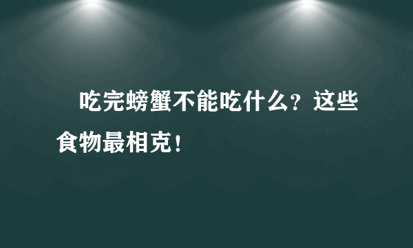 ​吃完螃蟹不能吃什么？这些食物最相克！