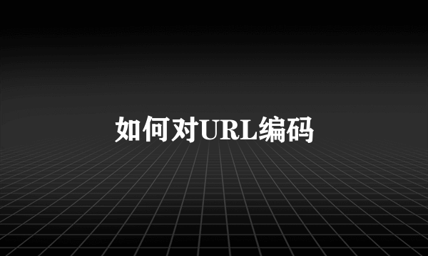 如何对URL编码