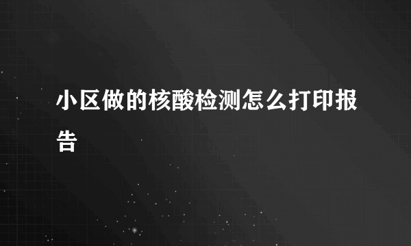 小区做的核酸检测怎么打印报告