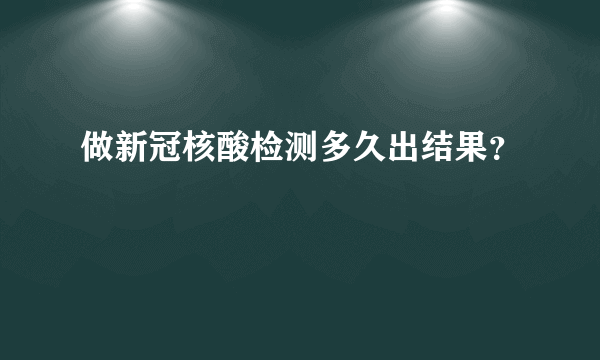 做新冠核酸检测多久出结果？