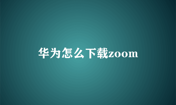 华为怎么下载zoom