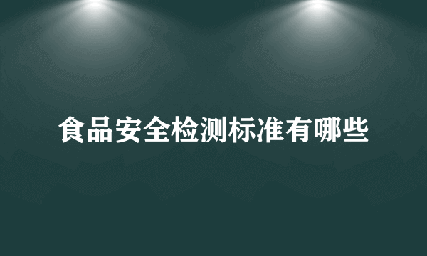 食品安全检测标准有哪些