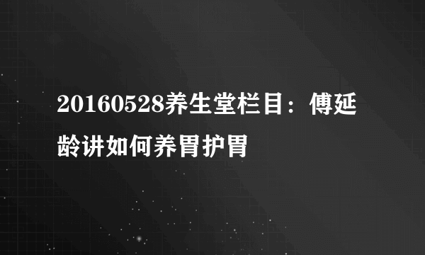 20160528养生堂栏目：傅延龄讲如何养胃护胃