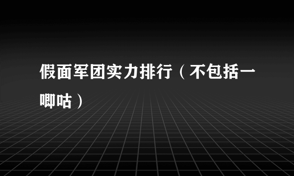 假面军团实力排行（不包括一唧咕）