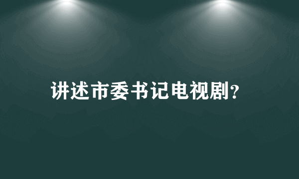 讲述市委书记电视剧？