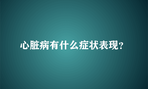 心脏病有什么症状表现？