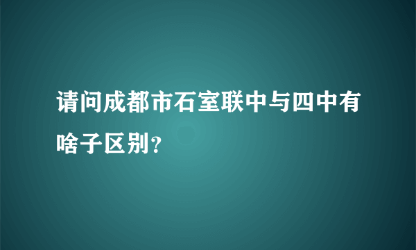 请问成都市石室联中与四中有啥子区别？