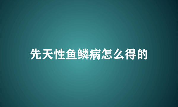 先天性鱼鳞病怎么得的