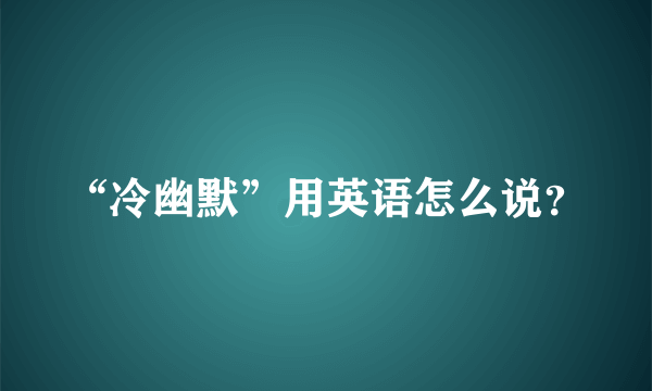 “冷幽默”用英语怎么说？