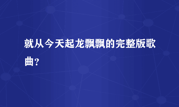 就从今天起龙飘飘的完整版歌曲？