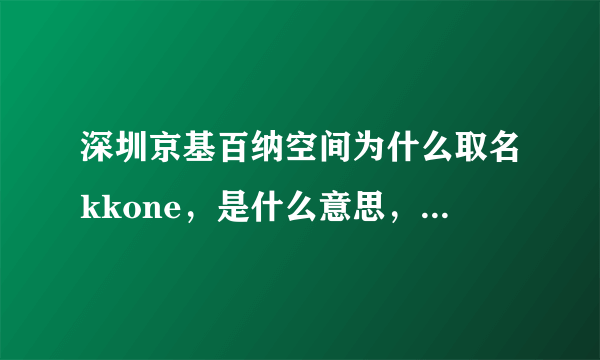 深圳京基百纳空间为什么取名kkone，是什么意思，有什么含义？