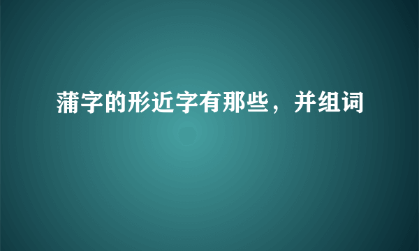 蒲字的形近字有那些，并组词