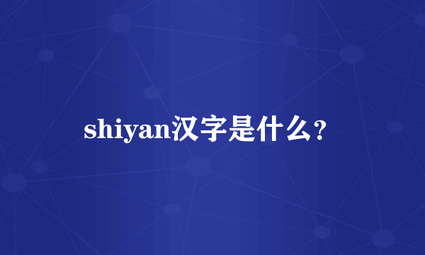 shiyan汉字是什么？