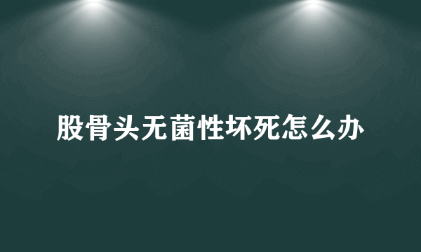 股骨头无菌性坏死怎么办