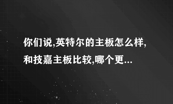 你们说,英特尔的主板怎么样,和技嘉主板比较,哪个更好,哪个稳定