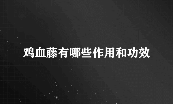 鸡血藤有哪些作用和功效