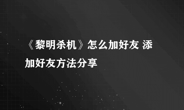 《黎明杀机》怎么加好友 添加好友方法分享