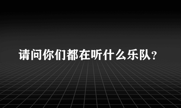 请问你们都在听什么乐队？