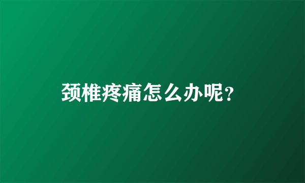 颈椎疼痛怎么办呢？