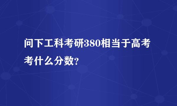 问下工科考研380相当于高考考什么分数？