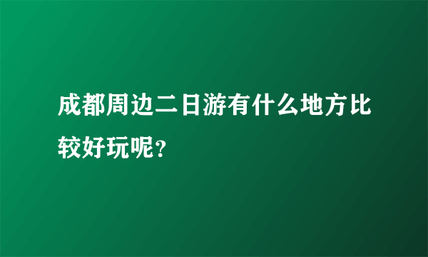 成都周边二日游有什么地方比较好玩呢？