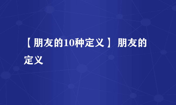 【朋友的10种定义】 朋友的定义