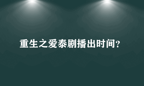 重生之爱泰剧播出时间？