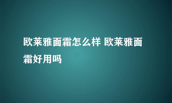 欧莱雅面霜怎么样 欧莱雅面霜好用吗