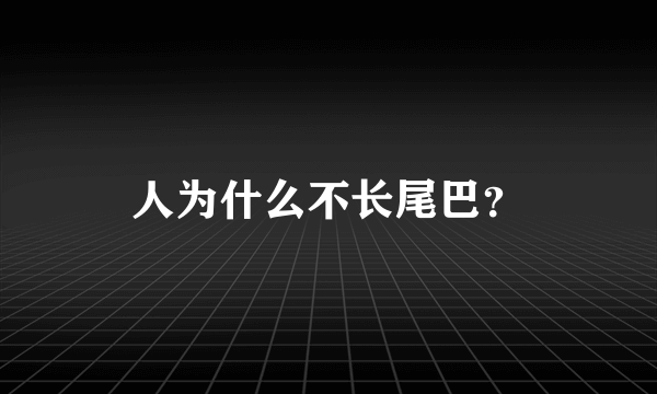 人为什么不长尾巴？