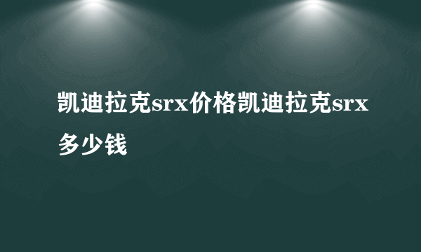 凯迪拉克srx价格凯迪拉克srx多少钱