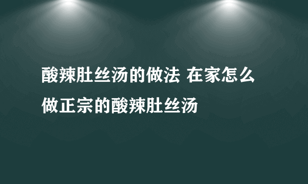 酸辣肚丝汤的做法 在家怎么做正宗的酸辣肚丝汤