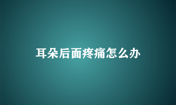 耳朵后面疼痛怎么办