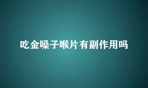 吃金嗓子喉片有副作用吗